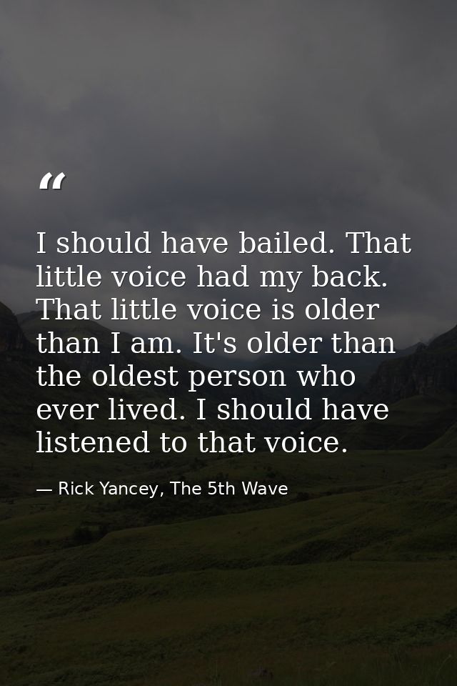 I should have bailed. That little voice had my back. That little voice is older than I am. It's older than the oldest pe — Rick Yancey, The 5th Wave