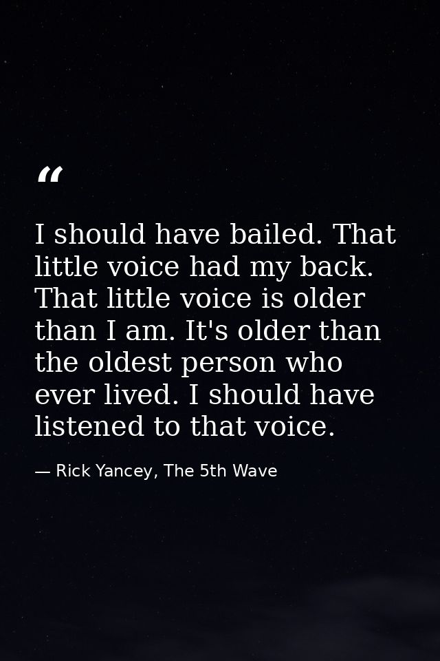 I should have bailed. That little voice had my back. That little voice is older than I am. It's older than the oldest pe — Rick Yancey, The 5th Wave
