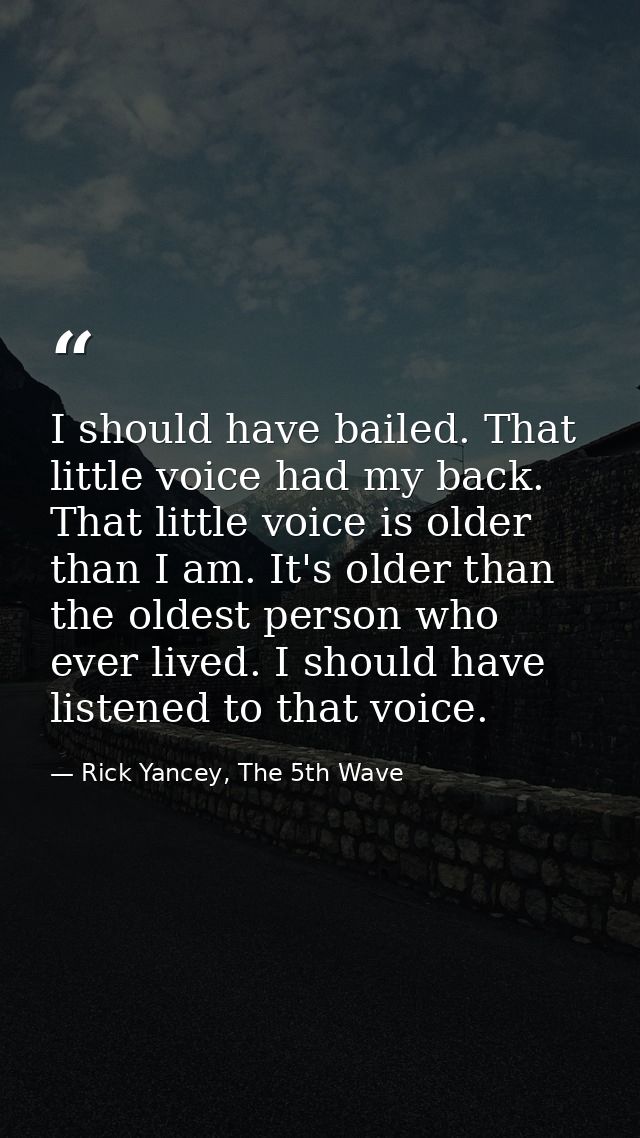 I should have bailed. That little voice had my back. That little voice is older than I am. It's older than the oldest pe — Rick Yancey, The 5th Wave