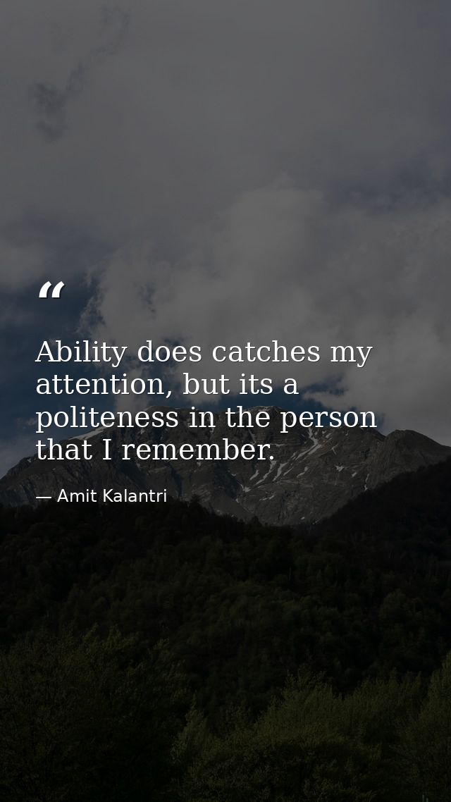 Ability does catches my attention, but its a politeness in the person that I remember. — Amit Kalantri