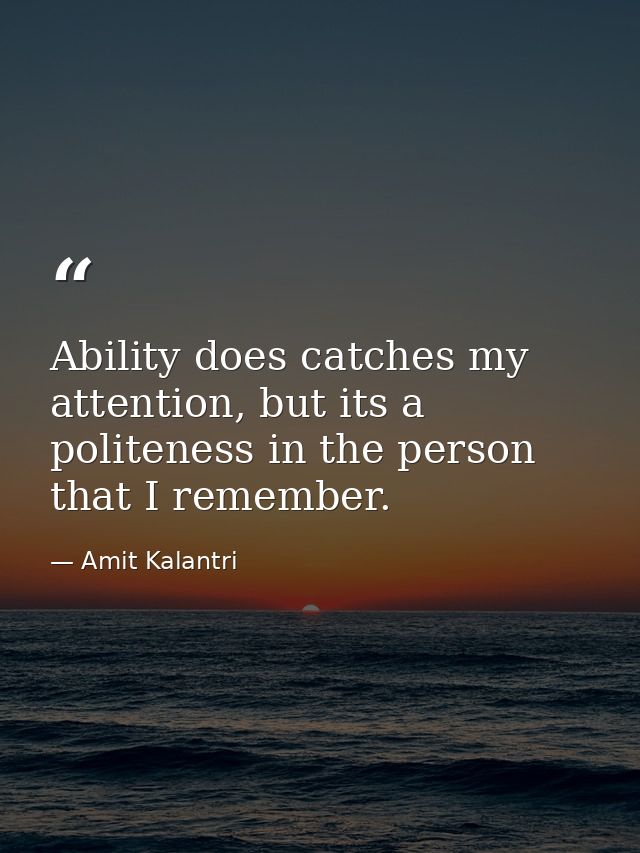 Ability does catches my attention, but its a politeness in the person that I remember. — Amit Kalantri