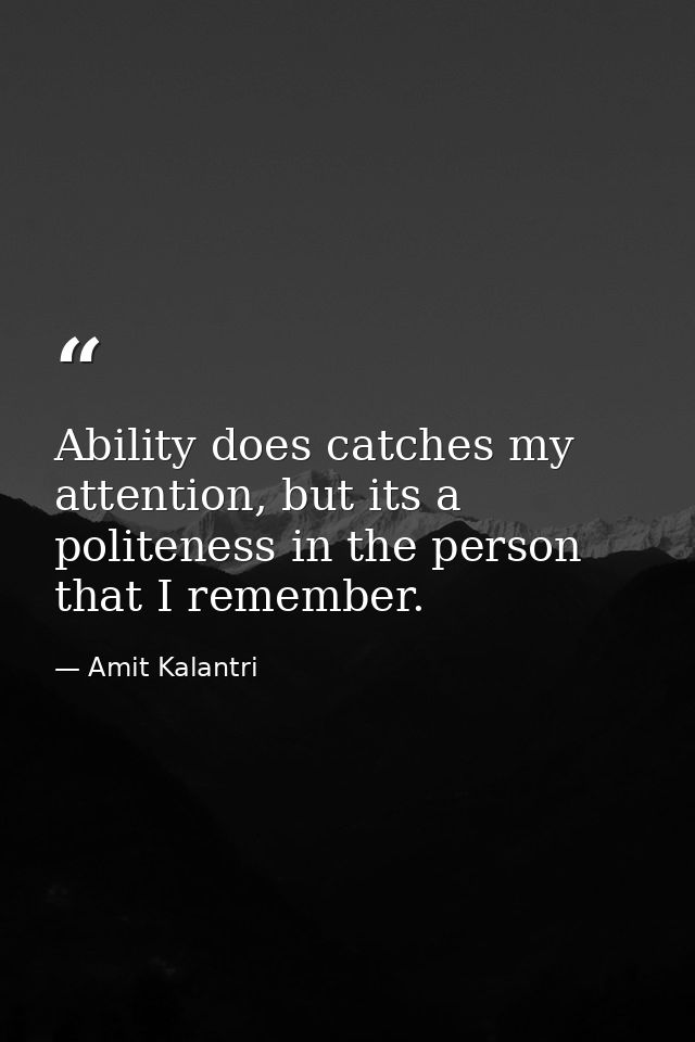 Ability does catches my attention, but its a politeness in the person that I remember. — Amit Kalantri