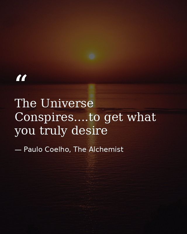 The Universe Conspires....to get what you truly desire — Paulo Coelho, The Alchemist
