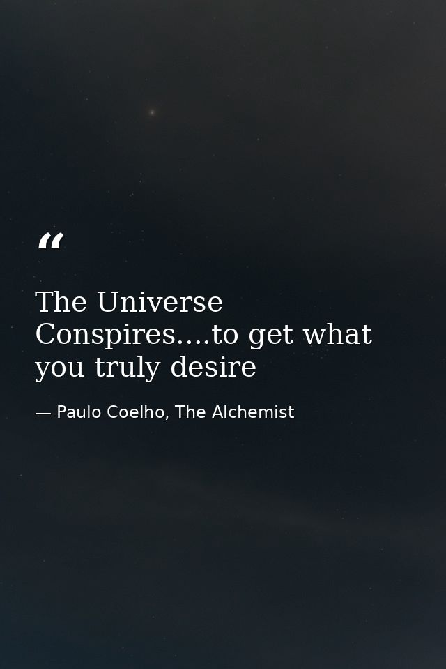 The Universe Conspires....to get what you truly desire — Paulo Coelho, The Alchemist