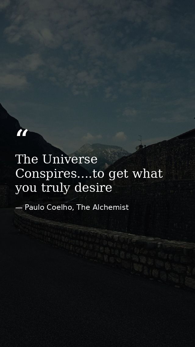 The Universe Conspires....to get what you truly desire — Paulo Coelho, The Alchemist