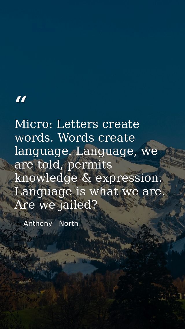 Micro: Letters create words. Words create language. Language, we are told, permits knowledge & expression. Language is w — Anthony   North