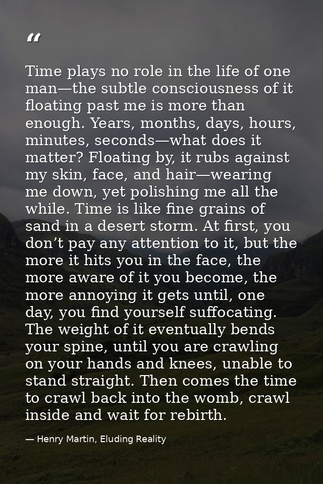 Time plays no role in the life of one man—the subtle consciousness of it floating past me is more than enough. Years, mo — Henry Martin, Eluding Reality