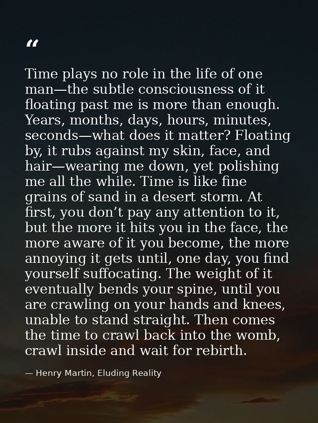 Time plays no role in the life of one man—the subtle consciousness of it floating past me is more than enough. Years, mo — Henry Martin, Eluding Reality
