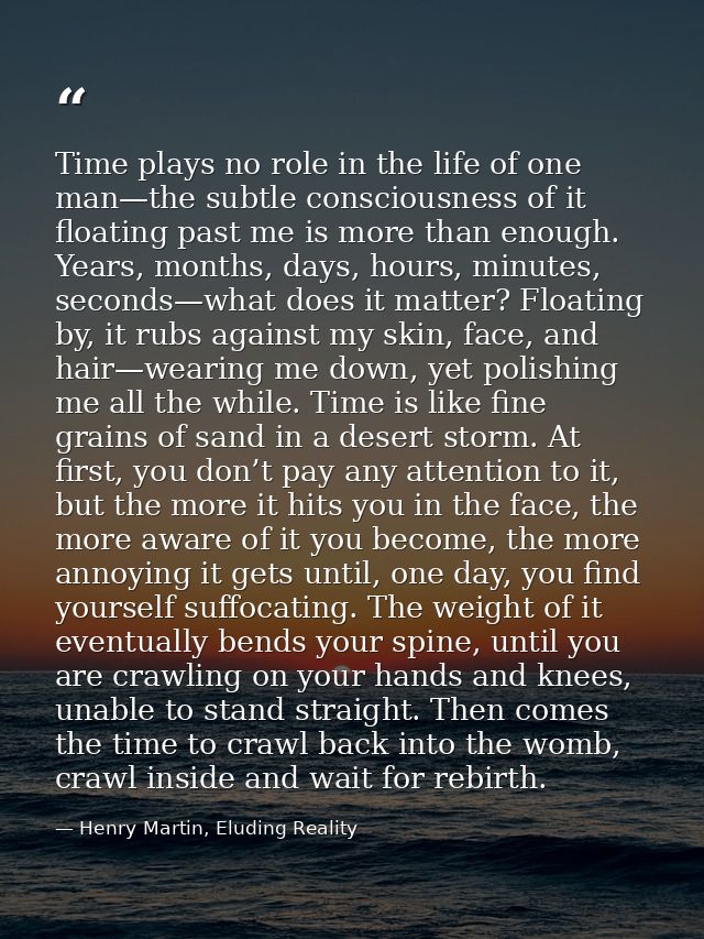 Time plays no role in the life of one man—the subtle consciousness of it floating past me is more than enough. Years, mo — Henry Martin, Eluding Reality