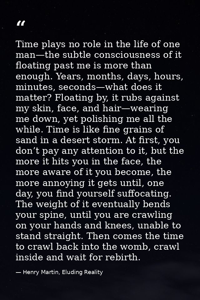 Time plays no role in the life of one man—the subtle consciousness of it floating past me is more than enough. Years, mo — Henry Martin, Eluding Reality