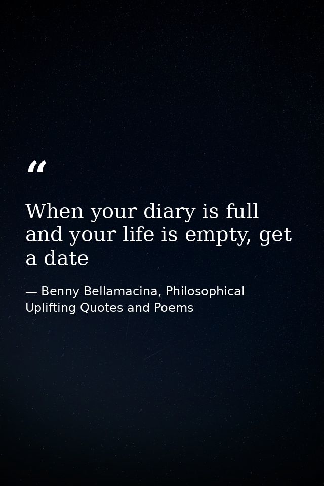 When your diary is full and your life is empty, get a date — Benny Bellamacina, Philosophical Uplifting Quotes and Poems