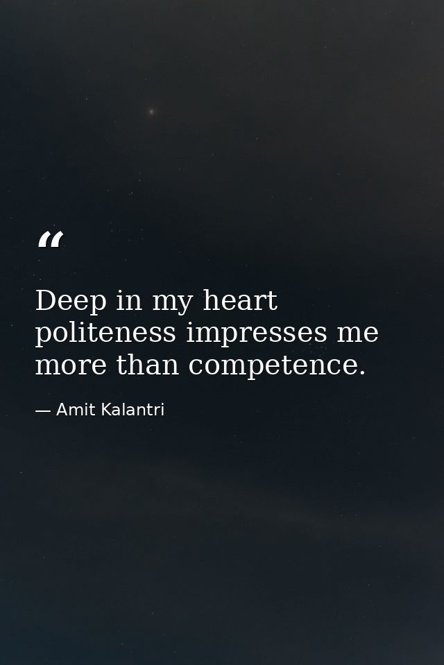 Deep in my heart politeness impresses me more than competence. — Amit Kalantri