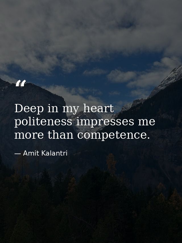 Deep in my heart politeness impresses me more than competence. — Amit Kalantri
