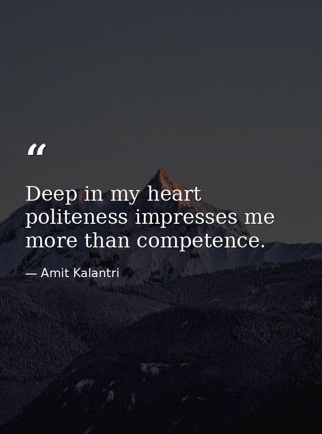 Deep in my heart politeness impresses me more than competence. — Amit Kalantri