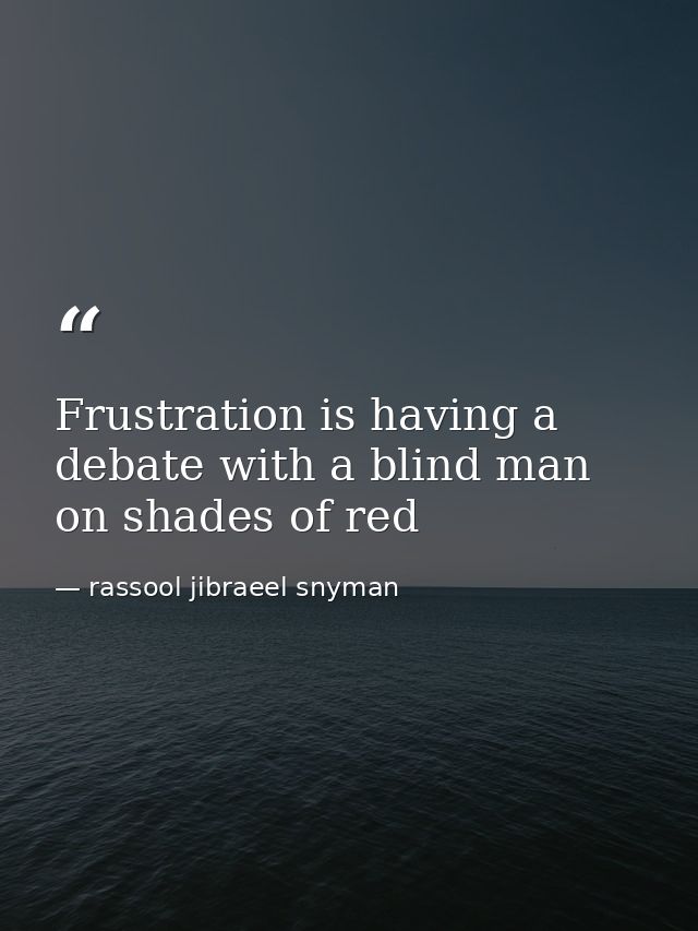 Frustration is having a debate with a blind man on shades of red — rassool jibraeel snyman