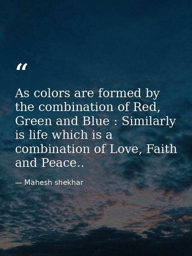 As colors are formed by the combination of Red, Green and Blue : Similarly is life which is a combination of Love, Faith — Mahesh shekhar