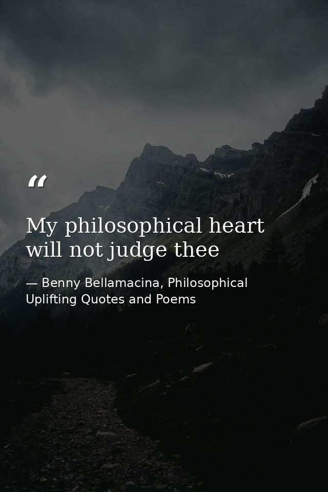 My philosophical heart will not judge thee — Benny Bellamacina, Philosophical Uplifting Quotes and Poems
