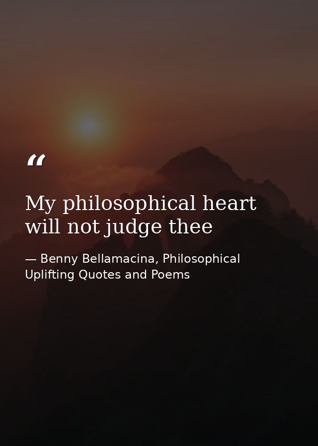 My philosophical heart will not judge thee — Benny Bellamacina, Philosophical Uplifting Quotes and Poems