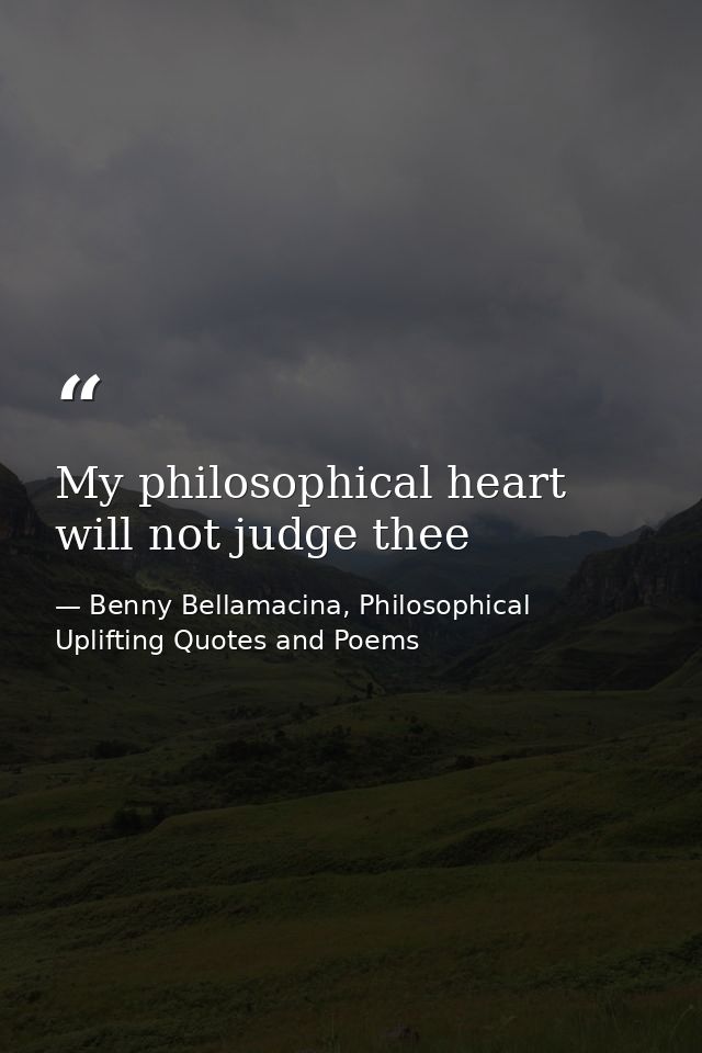 My philosophical heart will not judge thee — Benny Bellamacina, Philosophical Uplifting Quotes and Poems