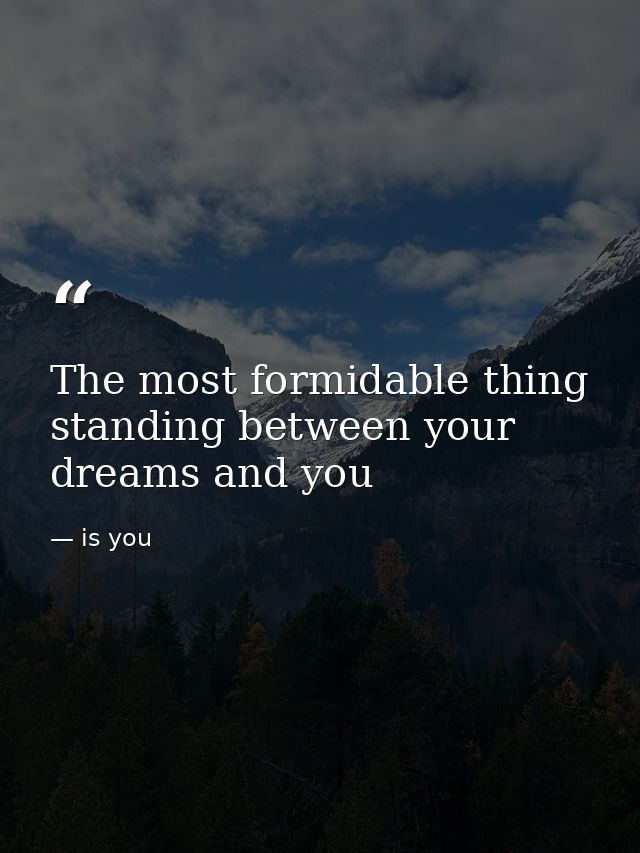The most formidable thing standing between your dreams and you — is you