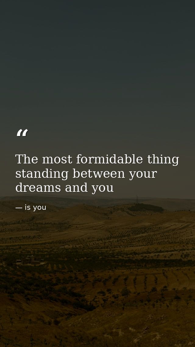 The most formidable thing standing between your dreams and you — is you