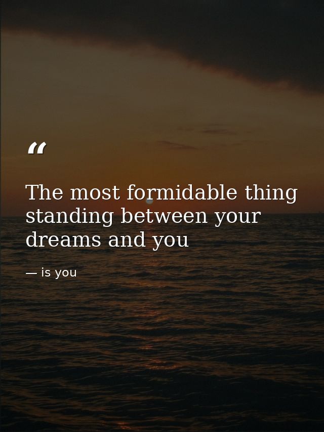 The most formidable thing standing between your dreams and you — is you
