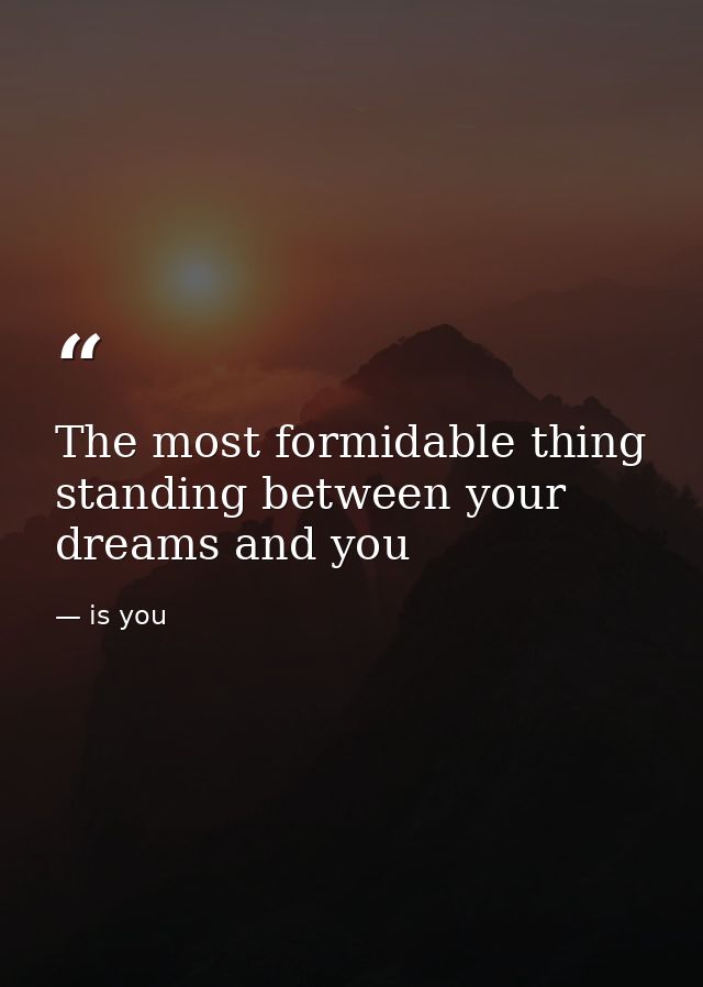The most formidable thing standing between your dreams and you — is you