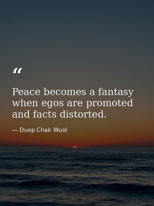 Peace becomes a fantasy when egos are promoted and facts distorted. — Duop Chak Wuol