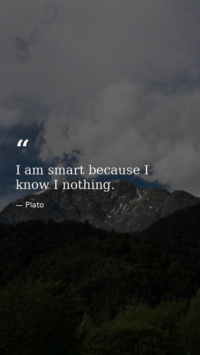 I am smart because I know I nothing. — Plato