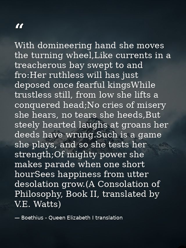 With domineering hand she moves the turning wheel,Like currents in a treacherous bay swept to and fro:Her ruthless will  — Boethius - Queen Elizabeth I translation