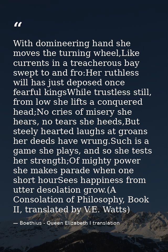 With domineering hand she moves the turning wheel,Like currents in a treacherous bay swept to and fro:Her ruthless will  — Boethius - Queen Elizabeth I translation