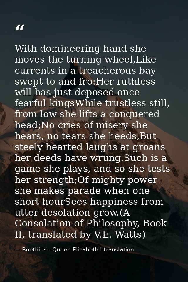 With domineering hand she moves the turning wheel,Like currents in a treacherous bay swept to and fro:Her ruthless will  — Boethius - Queen Elizabeth I translation