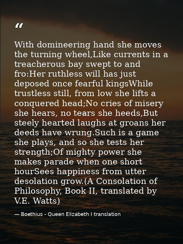 With domineering hand she moves the turning wheel,Like currents in a treacherous bay swept to and fro:Her ruthless will  — Boethius - Queen Elizabeth I translation