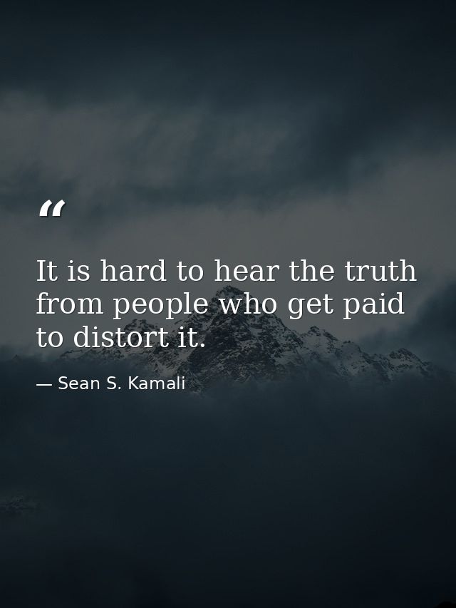 It is hard to hear the truth from people who get paid to distort it. — Sean S. Kamali