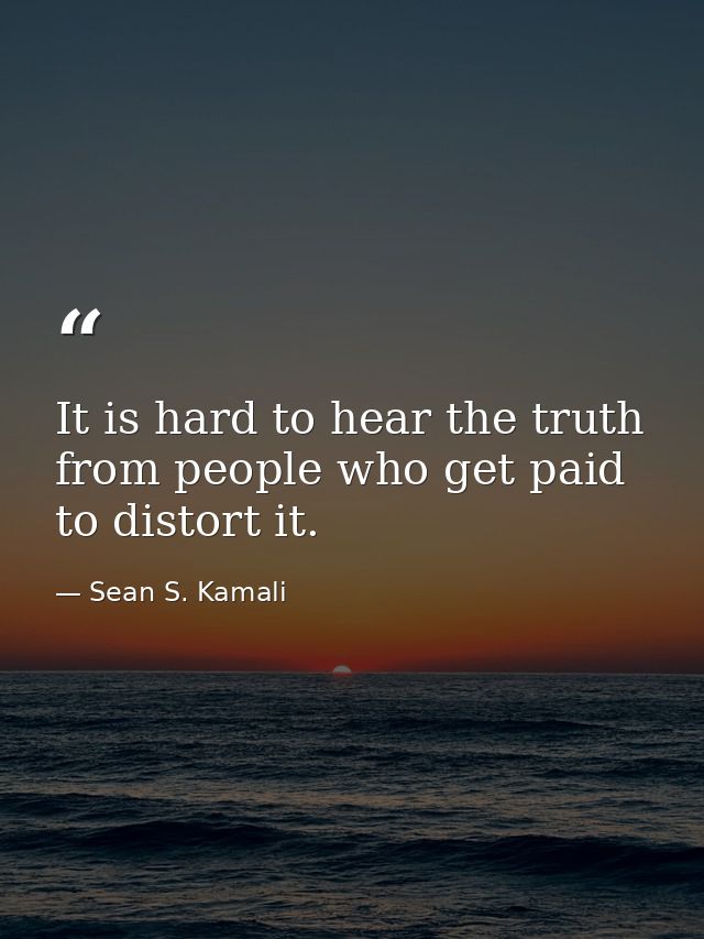 It is hard to hear the truth from people who get paid to distort it. — Sean S. Kamali