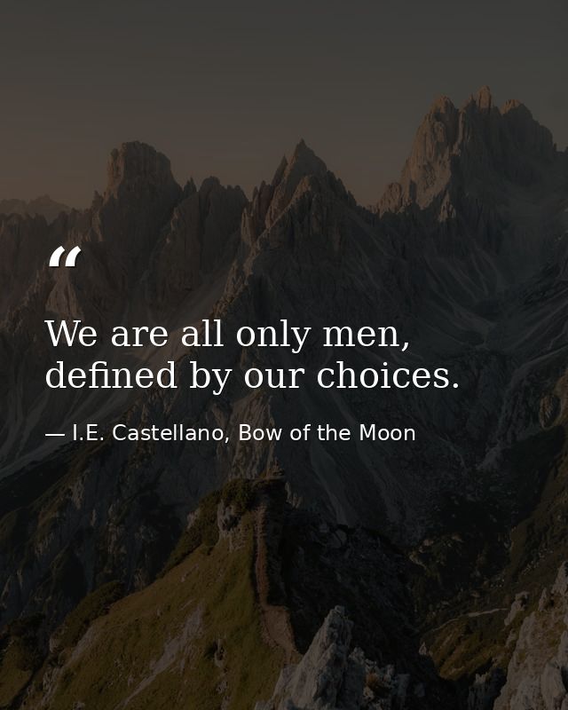 We are all only men, defined by our choices. — I.E. Castellano, Bow of the Moon