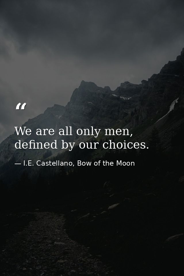 We are all only men, defined by our choices. — I.E. Castellano, Bow of the Moon