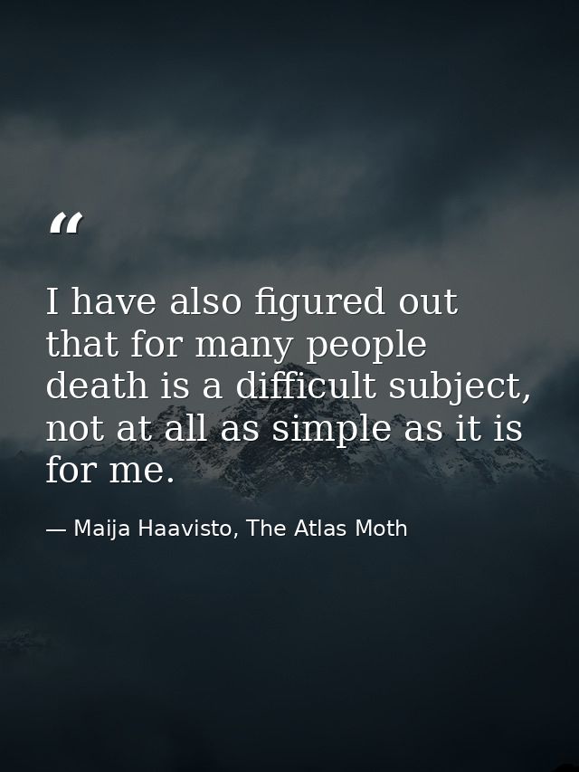 I have also figured out that for many people death is a difficult subject, not at all as simple as it is for me. — Maija Haavisto, The Atlas Moth
