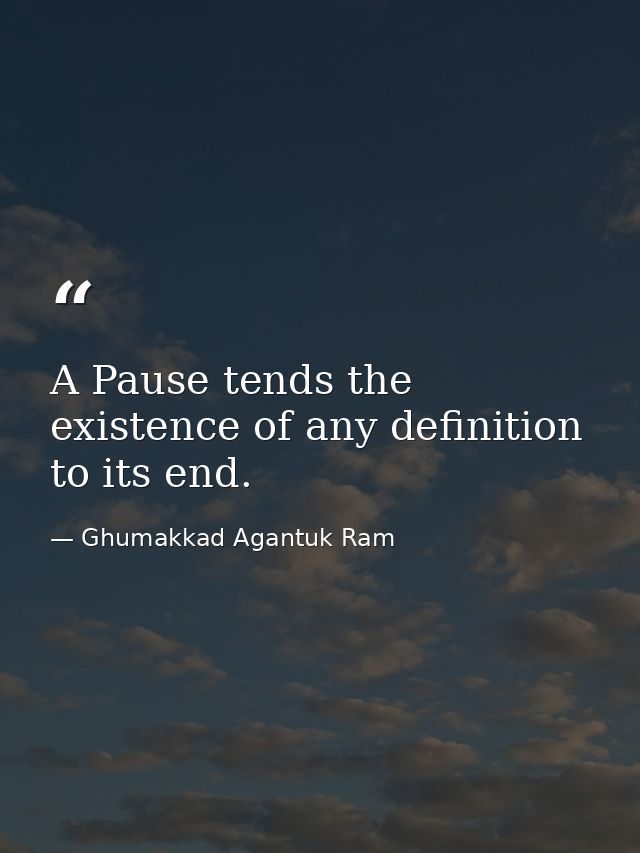 A Pause tends the existence of any definition to its end. — Ghumakkad Agantuk Ram