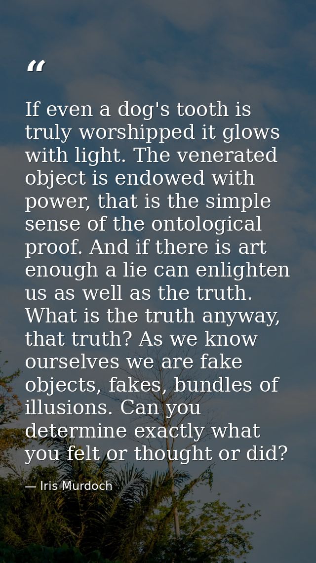 If even a dog's tooth is truly worshipped it glows with light. The venerated object is endowed with power, that is the s — Iris Murdoch