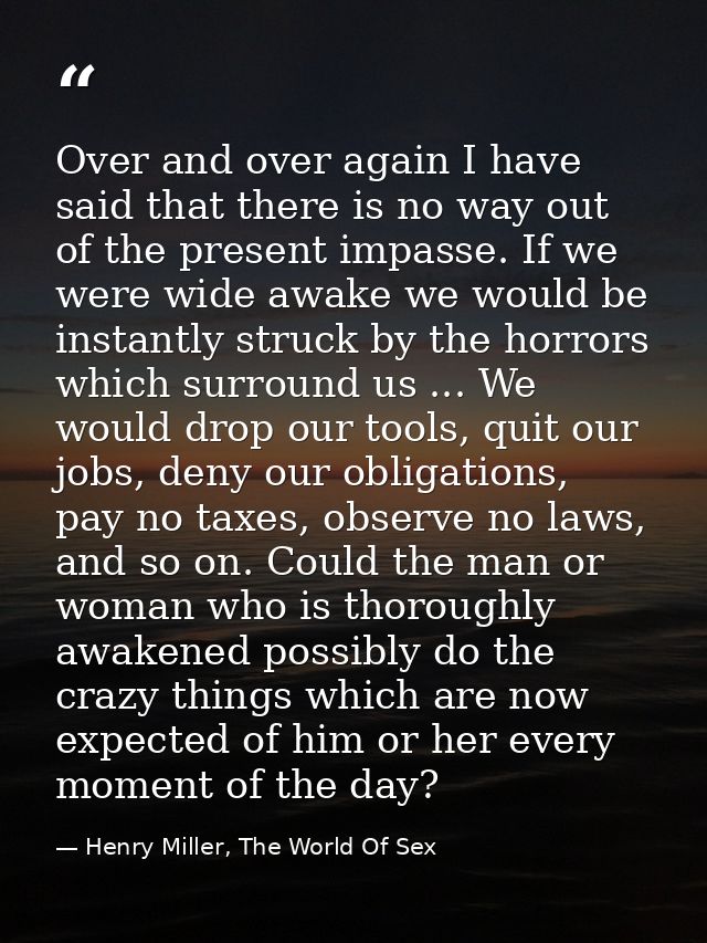 Over and over again I have said that there is no way out of the present impasse. If we were wide awake we would be insta — Henry Miller, The World Of Sex