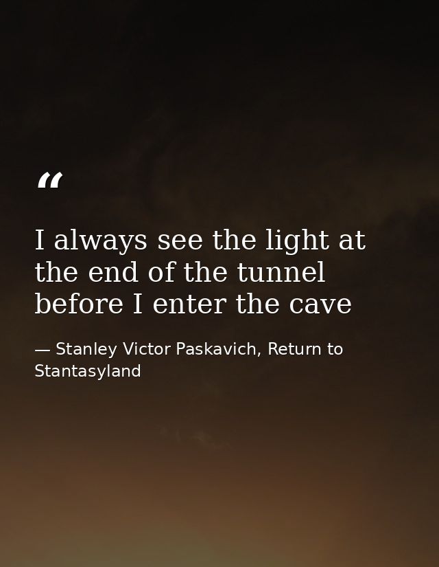 I always see the light at the end of the tunnel before I enter the cave — Stanley Victor Paskavich, Return to Stantasyland