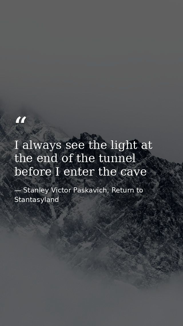I always see the light at the end of the tunnel before I enter the cave — Stanley Victor Paskavich, Return to Stantasyland