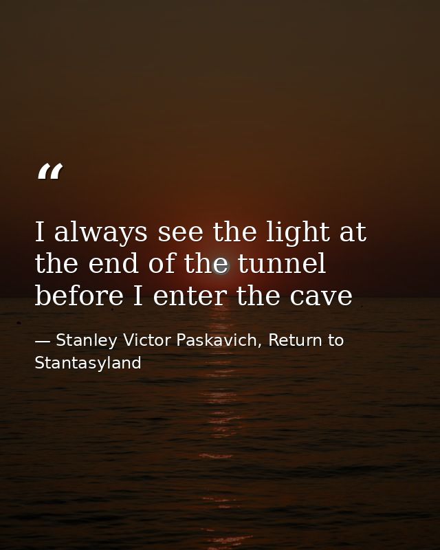 I always see the light at the end of the tunnel before I enter the cave — Stanley Victor Paskavich, Return to Stantasyland