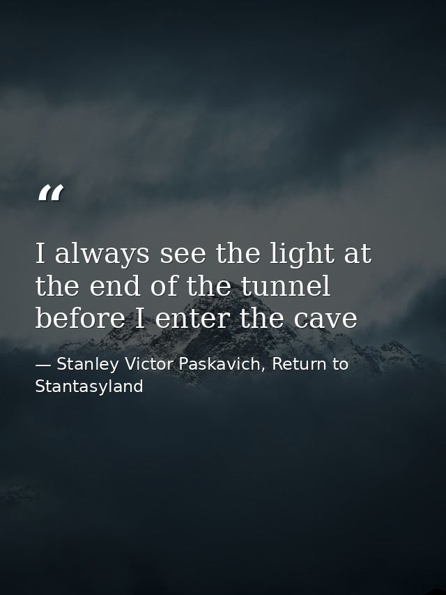 I always see the light at the end of the tunnel before I enter the cave — Stanley Victor Paskavich, Return to Stantasyland
