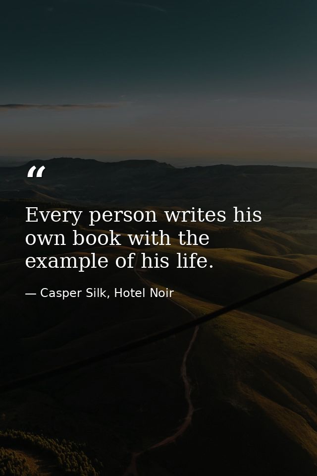 Every person writes his own book with the example of his life. — Casper Silk, Hotel Noir