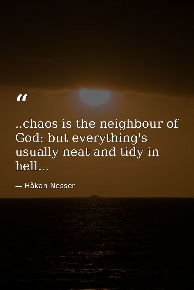 ..chaos is the neighbour of God: but everything's usually neat and tidy in hell... — Håkan Nesser