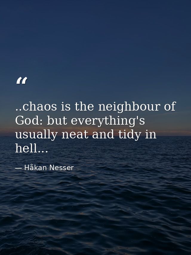 ..chaos is the neighbour of God: but everything's usually neat and tidy in hell... — Håkan Nesser