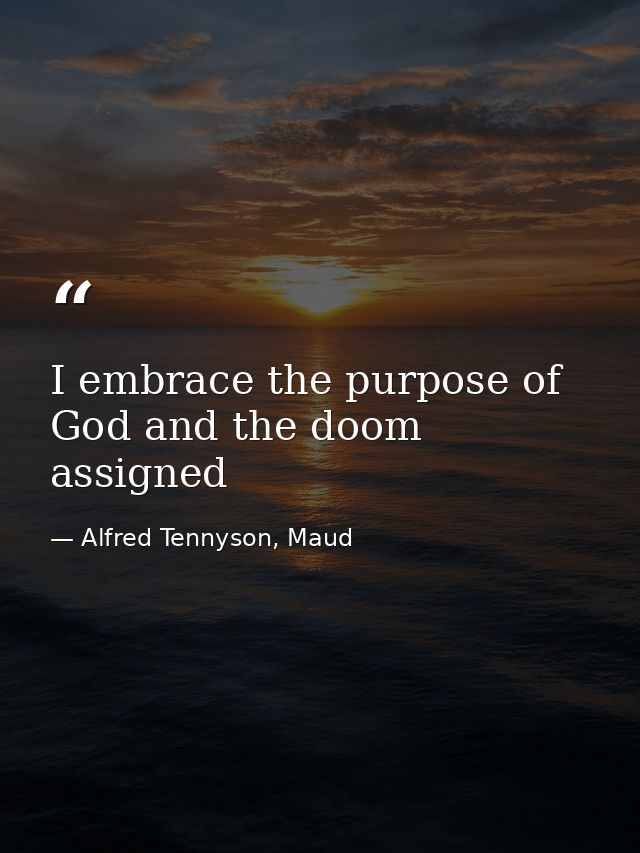 I embrace the purpose of God and the doom assigned — Alfred Tennyson, Maud