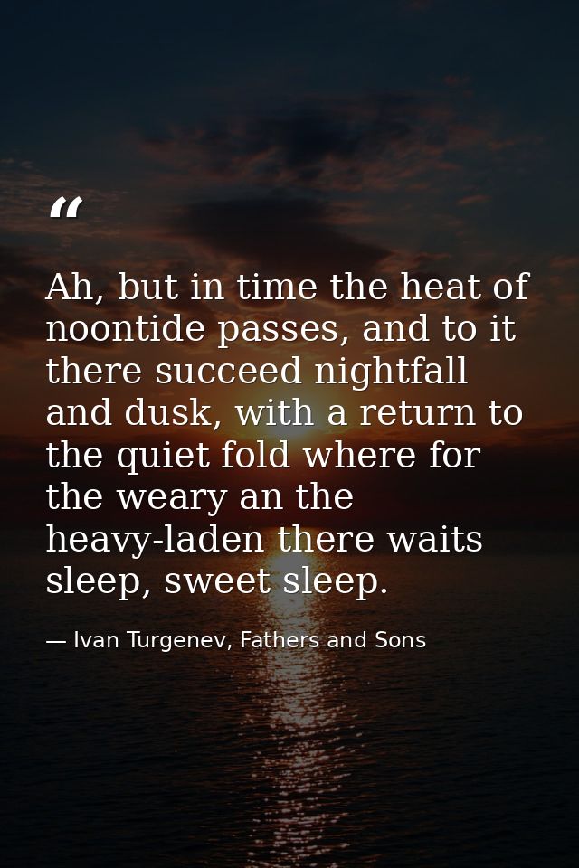 Ah, but in time the heat of noontide passes, and to it there succeed nightfall and dusk, with a return to the quiet fold — Ivan Turgenev, Fathers and Sons